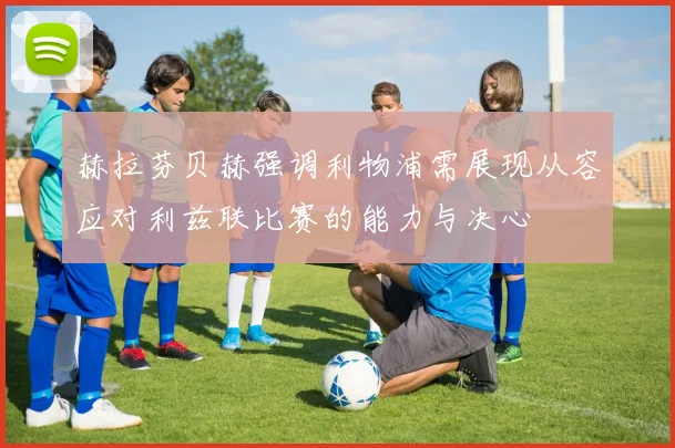 赫拉芬贝赫强调利物浦需展现从容应对利兹联比赛的能力与决心