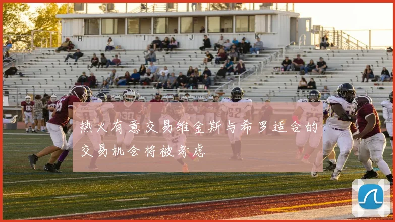 热火有意交易维金斯与希罗适合的交易机会将被考虑