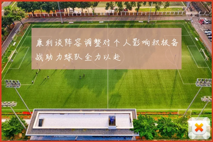 康利谈阵容调整对个人影响积极备战助力球队全力以赴