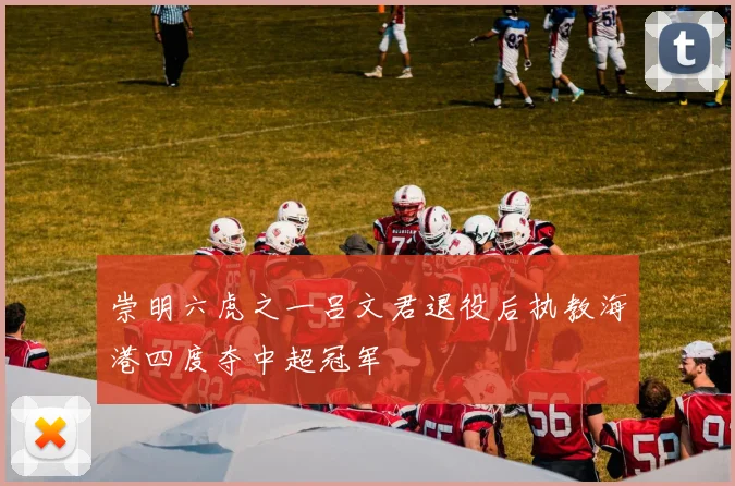 崇明六虎之一吕文君退役后执教海港四度夺中超冠军