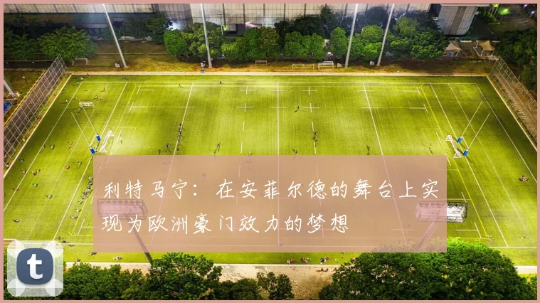 利特马宁：在安菲尔德的舞台上实现为欧洲豪门效力的梦想