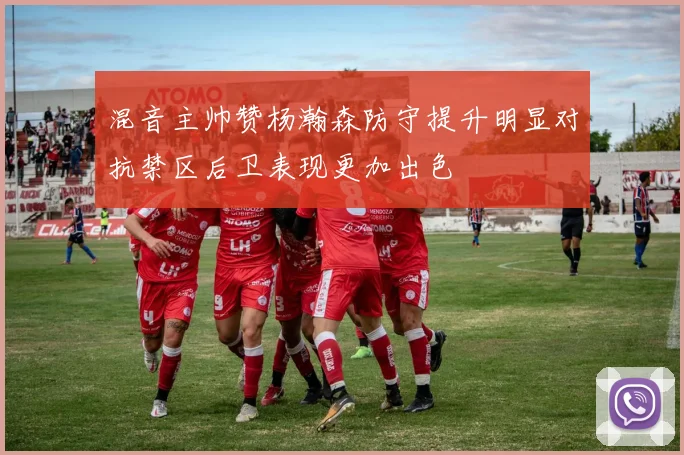 混音主帅赞杨瀚森防守提升明显对抗禁区后卫表现更加出色