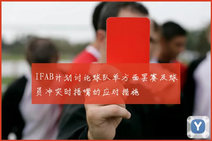 IFAB计划讨论球队单方面罢赛及球员冲突时捂嘴的应对措施