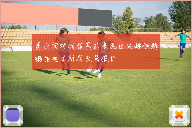 勇士曾对特雷墨菲表现出兴趣但鹈鹕拒绝了所有交易报价