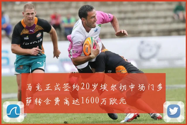 马竞正式签约20岁埃尔切中场门多萨转会费高达1600万欧元