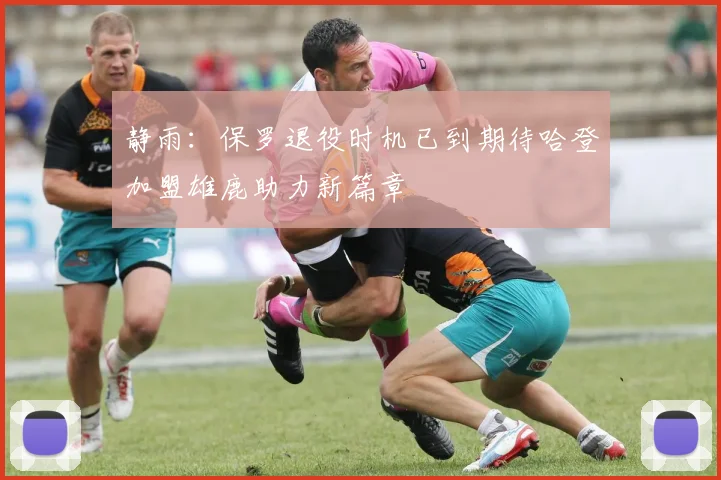 静雨：保罗退役时机已到期待哈登加盟雄鹿助力新篇章