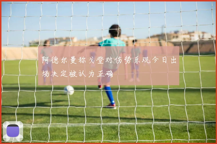 阿德尔曼称戈登对伤势乐观今日出场决定被认为正确