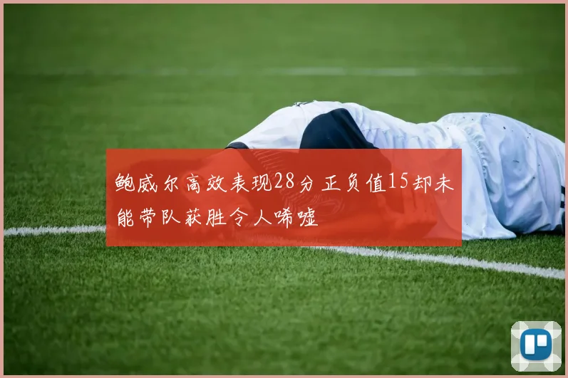 鲍威尔高效表现28分正负值15却未能带队获胜令人唏嘘