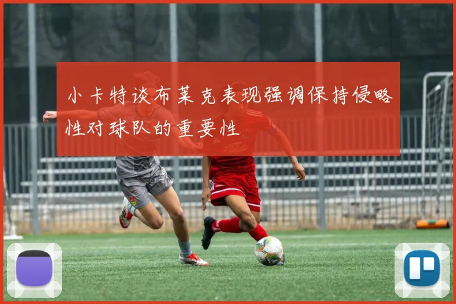 小卡特谈布莱克表现强调保持侵略性对球队的重要性