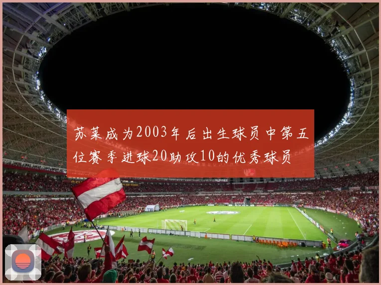 苏莱成为2003年后出生球员中第五位赛季进球20助攻10的优秀球员