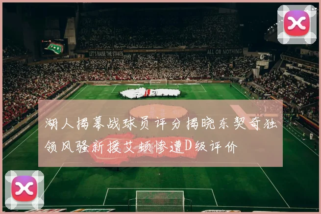 湖人揭幕战球员评分揭晓东契奇独领风骚新援艾顿惨遭D级评价