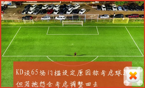 KD谈65场门槛设定原因称考虑球迷但若抱怨会考虑调整回去