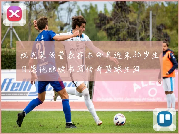 祝克莱汤普森在本命年迎来36岁生日愿他继续书写传奇篮球生涯