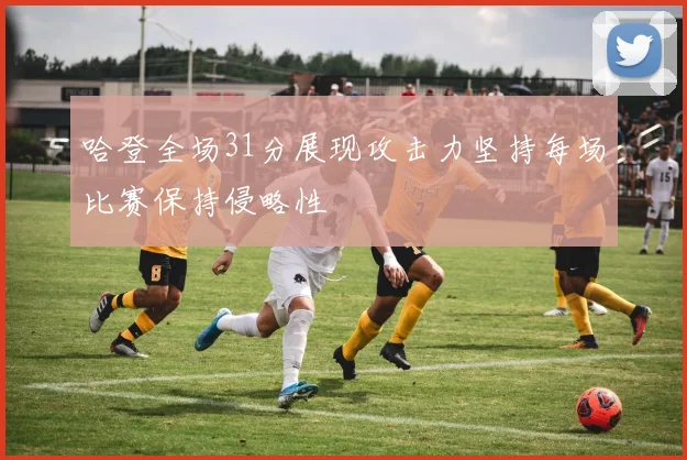 哈登全场31分展现攻击力坚持每场比赛保持侵略性