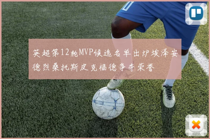 英超第12轮MVP候选名单出炉埃泽安德烈桑托斯皮克福德争夺荣誉