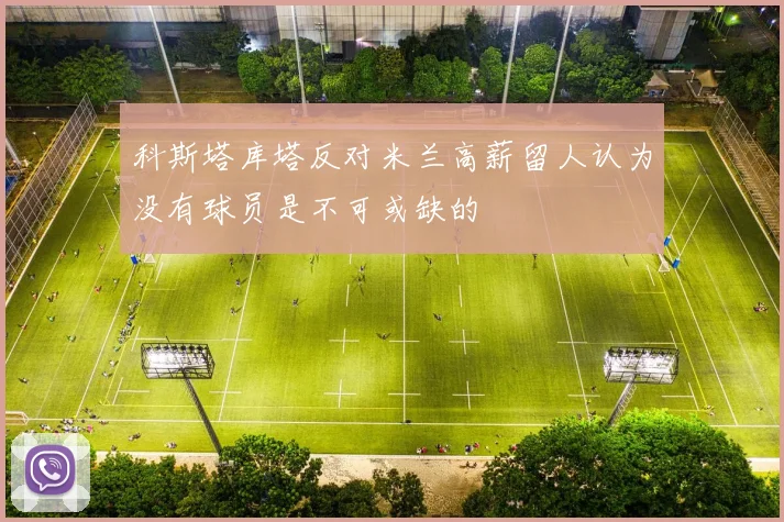 科斯塔库塔反对米兰高薪留人认为没有球员是不可或缺的