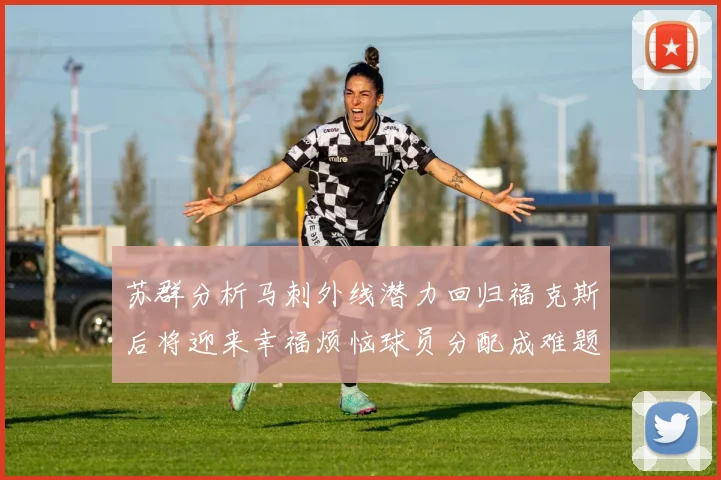 苏群分析马刺外线潜力回归福克斯后将迎来幸福烦恼球员分配成难题