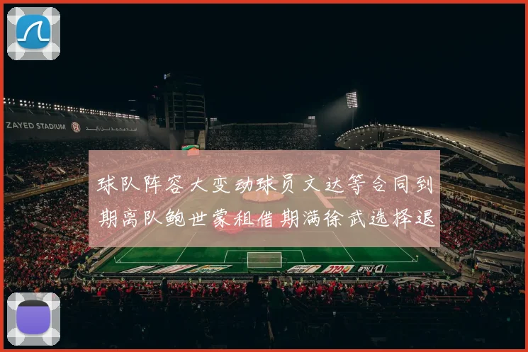 球队阵容大变动球员文达等合同到期离队鲍世蒙租借期满徐武选择退役