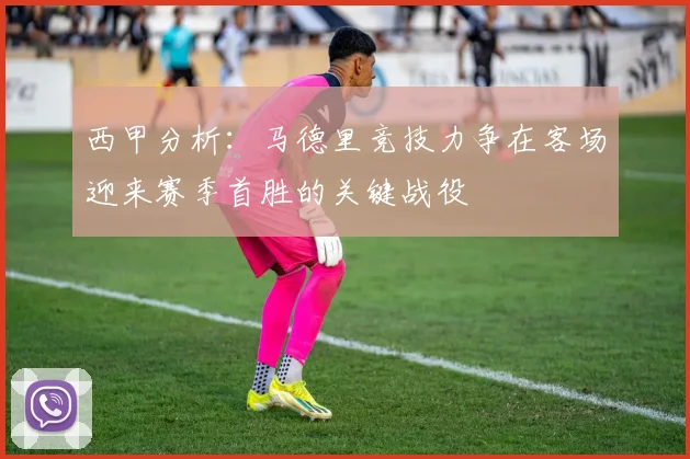 西甲分析：马德里竞技力争在客场迎来赛季首胜的关键战役