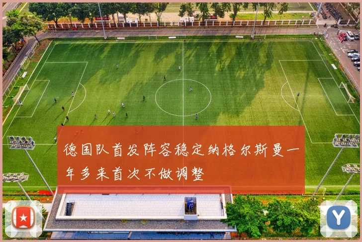 德国队首发阵容稳定纳格尔斯曼一年多来首次不做调整