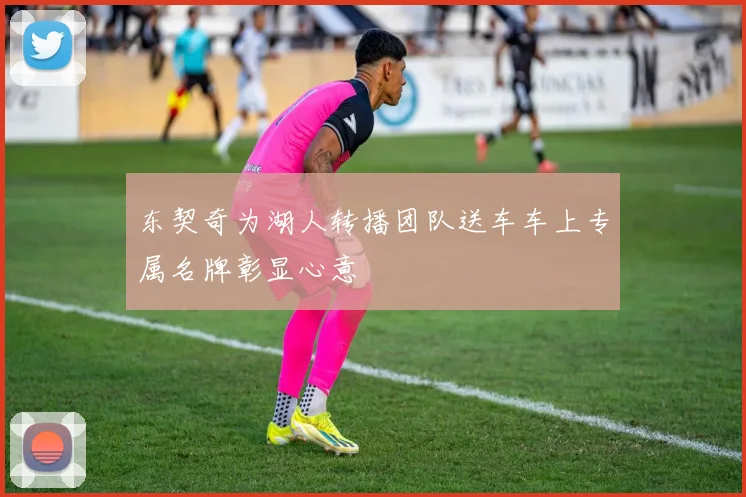 东契奇为湖人转播团队送车车上专属名牌彰显心意