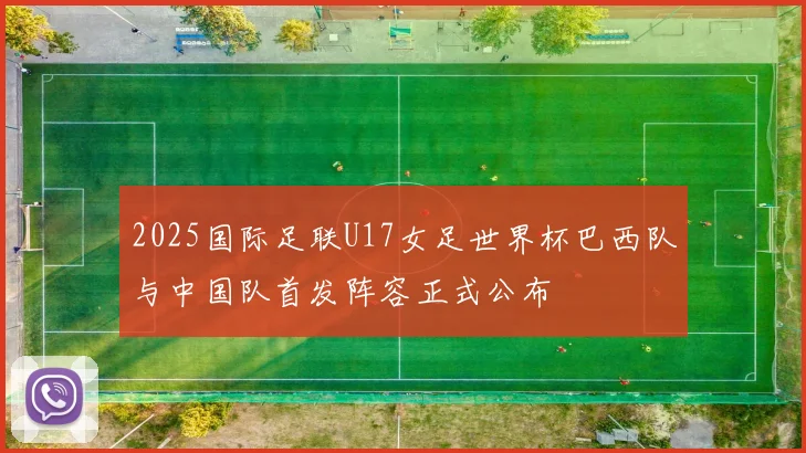 2025国际足联U17女足世界杯巴西队与中国队首发阵容正式公布